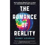 The Romance of Reality: How the Universe Organizes Itself to Create Life, Consciousness, and Cosmic Complexity