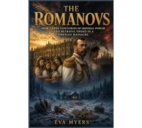 The Romanovs: How Three Centuries of Imperial Power and Betrayal Ended in a Siberian Massacre