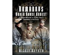 The Romanovs Under House Arrest: The Russian Revolution and A Royal Family’s Imprisonment in their Palace