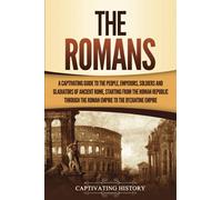 The Romans: A Captivating Guide to the People, Emperors, Soldiers and Gladiators of Ancient Rome, Starting from the Roman Republic through the Roman Empire to the Byzantine Empire