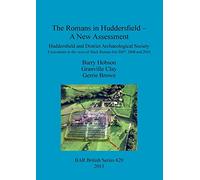The Romans in Huddersfield - A New Assessment: Huddersfield and District Archaeological Society Excavations in the vicus of Slack Roman fort 2007, ... Archaeological Reports British Series)