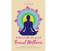 The Romantic Adventures Guide to Sexual Wellness: Revolutionize Your Love Life - Mindful Techniques for Extraordinary Intimacy