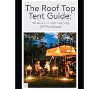 The Roof Top Tent Guide: The Basics To Start Camping Off The Ground: 1