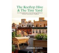 THE ROOFTOP HIVE & THE TINY YARD: An Urban Beekeeper's Guide to Saving Pollinators - Without Annoying the Neighbors
