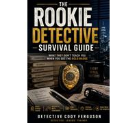 The Rookie Detective Survival Guide: The Rookie Detective Survival Guide: What They Don't Teach You Before Your First Case
