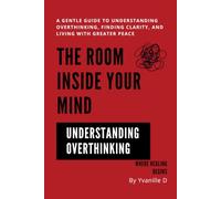 The Room Inside Your Mind: A Gentle Guide to Understanding Overthinking, Finding Clarity, and Living with Greater Peace