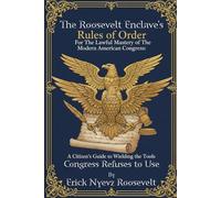 The Roosevelt Enclave’s Rules of Order, for the Lawful Mastery of The Modern American Congress: A Citizen’s Guide to Wielding the Tools Congress ... ... Wielding the Tools Congress Refuses to Use: 2