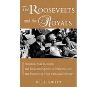 The Roosevelts and the Royals: Franklin and Eleanor, the King and Queen of England, and the Friendship that Changed History