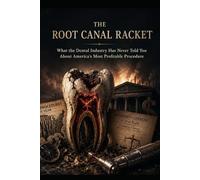 THE ROOT CANAL RACKET: What the Dental Industry Has Never Told You About America's Most Profitable Procedure (The Profit Over Patients Series)