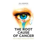 The Root Cause of Cancer - How To Begin Healing From Within (Book1)