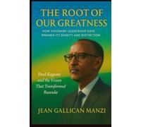 The Root of Our Greatness: HOW VISIONARY LEADERSHIP GAVE RWANDA ITS DIGNITY AND DISTINCTION