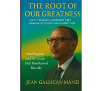 The Root of Our Greatness: HOW VISIONARY LEADERSHIP GAVE RWANDA ITS DIGNITY AND DISTINCTION