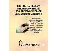 THE ROOTED REMEDY: WHOLE-FOOD HEALING FOR ADDISON’S DISEASE AND ADRENAL WELLNESS: Plant-Based Recipes and Herbal Rituals to Naturally Support Hormones, Energy, Immunity, and Whole-Body Vitality