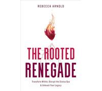 The Rooted Renegade: Transform Within, Disrupt the Status Quo & Unleash Your Legacy