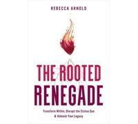 The Rooted Renegade : Transform Within, Disrupt the Status Quo & Unleash Your Legacy