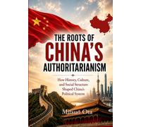 THE ROOTS OF CHINA'S AUTHORITARIANISM: How History, Culture, and Social Structure Shaped China's Political System