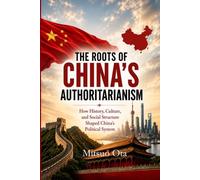 THE ROOTS OF CHINA'S AUTHORITARIANISM: How History, Culture, and Social Structure Shaped China's Political System