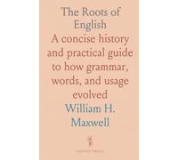 The Roots of English: A concise history and practical guide to how grammar, words, and usage evolved
