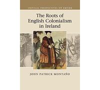 The Roots of English Colonialism in Ireland (Critical Perspectives on Empire)