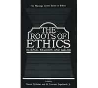 The Roots of Ethics: Science, Religion, and Values (The Hastings Center Series in Ethics)