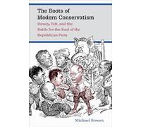 The Roots of Modern Conservatism: Dewey, Taft, and the Battle for the Soul of the Republican Party