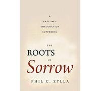 The Roots of Sorrow: A Pastoral Theology of Suffering