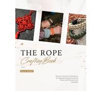 The Rope Crafting Book: Discover Hands On Instructions for Weaving Strong Functional Pieces with Precision and Versatility