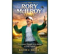 The Rory McIlroy Story: Perseverance, Triumph, and the Making of a Golf Legend