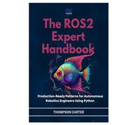 The ROS2 Expert Handbook: Production-Ready Patterns for Autonomous Robotics Engineers Using Python: 15 (R0S2)