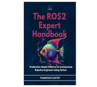 The ROS2 Expert Handbook: Production-Ready Patterns for Autonomous Robotics Engineers Using Python (R0S2)