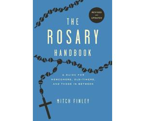 The Rosary Handbook: A Guide for Newcomers, Oldtimers, and Those in Between