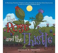 The Rose and the Thistle: A Charming Christian Children's Story Suitable for Sunday School Instruction as Well as a Touching Bedtime Story