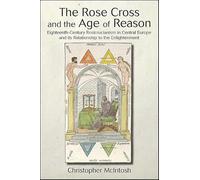 The Rose Cross and the Age of Reason: Eighteenth-Century Rosicrucianism in Central Europe and its Relationship to the Enlightenment (SUNY series in Western Esoteric Traditions)