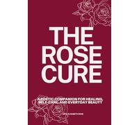 The Rose Cure: A Poetic Companion for Healing, Self-Care, and Everyday Beauty