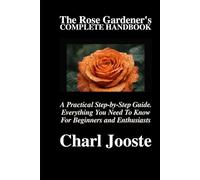 The Rose Gardener’s Complete Handbook: A Practical Step-by-Step Guide. Everything You Need To Know For Beginners and Enthusiasts (Gardening, plants, and lawncare)