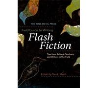 The Rose Metal Press Field Guide to Writing Flash Fiction: Tips from Editors, Teachers, and Writers in the Field by Tara L. Masih (2009) Paperback