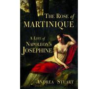 The Rose of Martinique: A Life of Napoleon's Josephine
