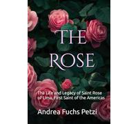 The Rose: The Life and Legacy of Saint Rose of Lima, First Saint of the Americas