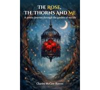 The Rose, The Thorns and Me: A poetic journey through the garden of my life