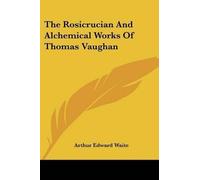 [(The Rosicrucian And Alchemical Works Of Thomas Vaughan)] [Author: Arthur Edward Waite] published on (December, 2005)