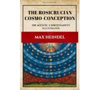 The Rosicrucian Cosmo-Conception: or Mystic Christianity (Illustrated)