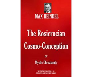 The Rosicrucian Cosmo-Conception or Mystic Christianity (The Esoteric Collection)