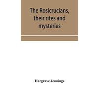 The Rosicrucians, their rites and mysteries; with chapters on the ancient fire- and serpent-worshipers, and explanations of the mystic symbols ... and talismans of the primeval philosophers