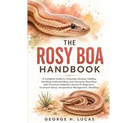 THE ROSY BOA HANDBOOK: A Complete Guide to Choosing, Housing, Feeding, Handling, Understanding, and Caring for Rosy Boas, with Practical Husbandry ... Setup, Temperature Management, Shedding