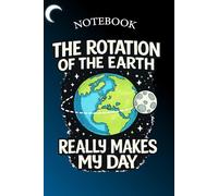 The Rotation of the Earth Really Makes My Day Notebook: Funny Science Notebook for Teachers, Students, Astronomy Lovers | Space Humor Journal