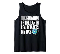 The Rotation of The Earth Really Makes My Day Tank Top