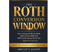 THE ROTH CONVERSION WINDOW: How to Escape the IRA Tax Bomb, Reduce Future RMDs, and Build Tax-Free Income Year by Year-Before It’s Too Late