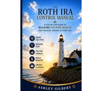 The Roth IRA Control Manual: A Step-by-Step Guide to Building Tax-Free Wealth and Financial Control at Every Age