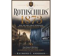 The Rothschilds' 1873: How the First Great Depression Created the Modern Financial World: From Vienna to Wall Street - One Dynasty, One Crash, and the Blueprint for Today's Global Markets