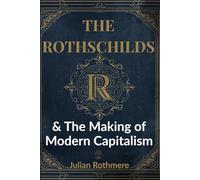 The Rothschilds & The Making of Modern Capitalism (Beyond Banking: The Untold Legacy of the Rothschild Family)